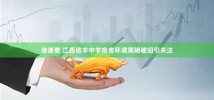 速速查 江西信丰中学宿舍环境简陋破旧引关注