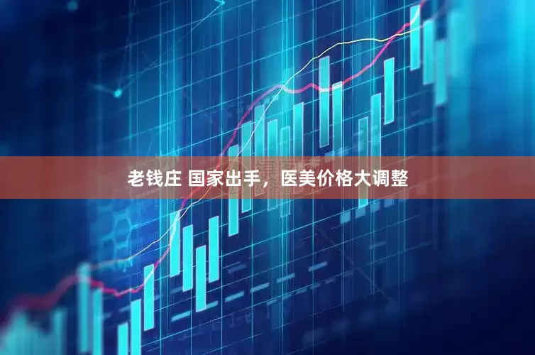 老钱庄 国家出手，医美价格大调整