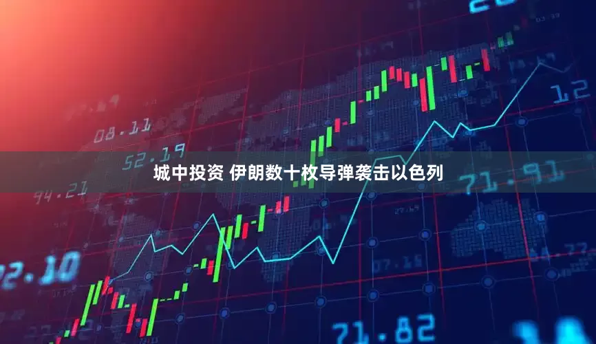城中投资 伊朗数十枚导弹袭击以色列