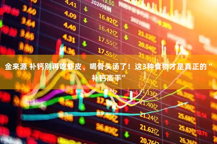 金来源 补钙别再吃虾皮、喝骨头汤了！这3种食物才是真正的“补钙高手”