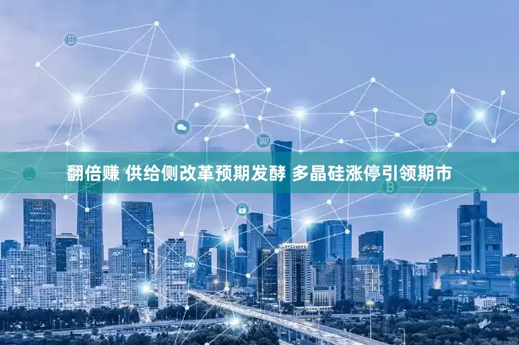 翻倍赚 供给侧改革预期发酵 多晶硅涨停引领期市