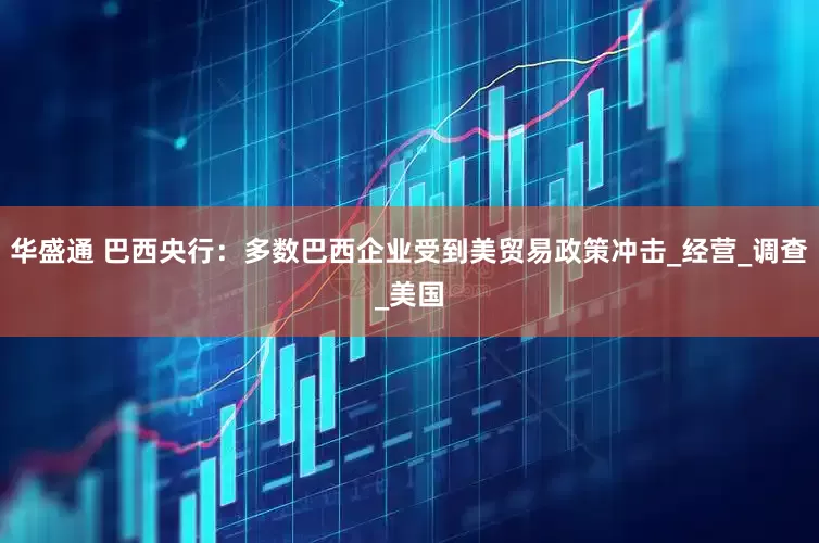华盛通 巴西央行：多数巴西企业受到美贸易政策冲击_经营_调查_美国