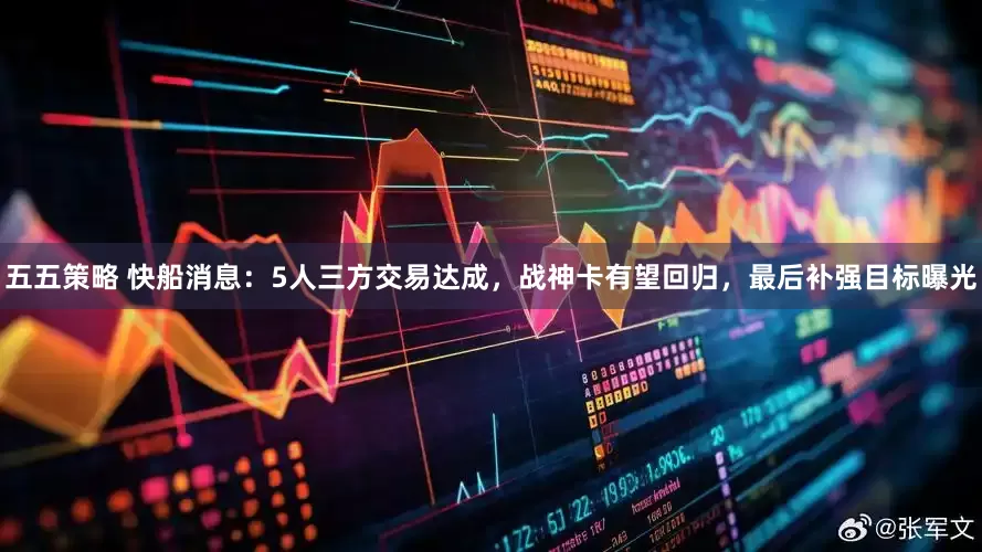 五五策略 快船消息：5人三方交易达成，战神卡有望回归，最后补强目标曝光