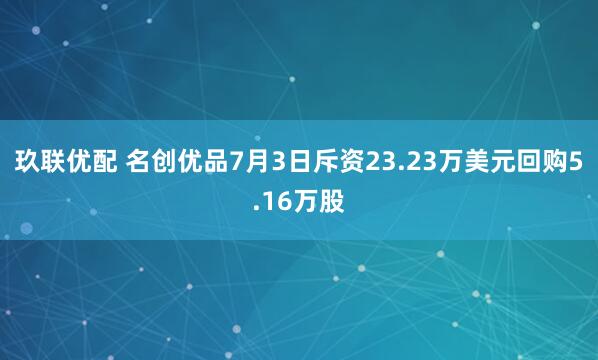 玖联优配 名创优品7月3日斥资23.23万美元回购5.16万股
