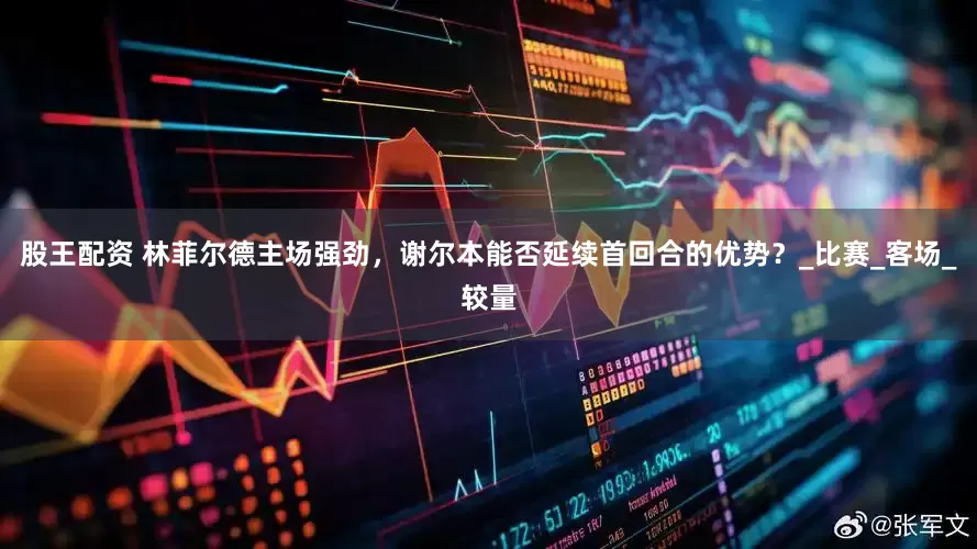 股王配资 林菲尔德主场强劲，谢尔本能否延续首回合的优势？_比赛_客场_较量