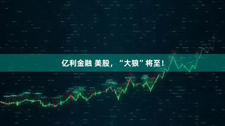 亿利金融 美股，“大狼”将至！