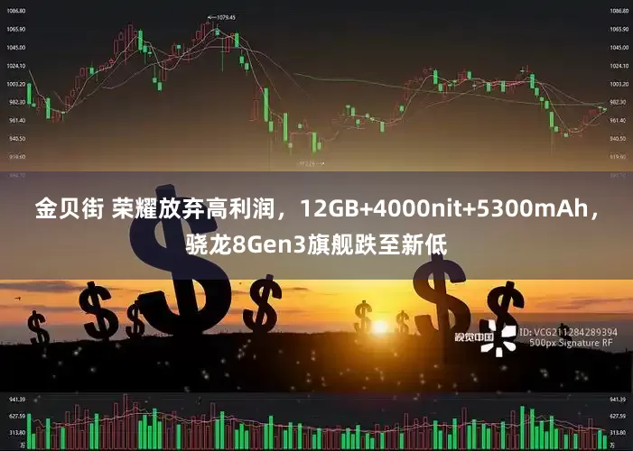 金贝街 荣耀放弃高利润，12GB+4000nit+5300mAh，骁龙8Gen3旗舰跌至新低