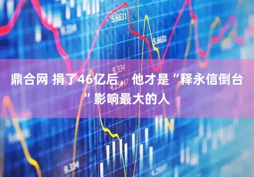 鼎合网 捐了46亿后，他才是“释永信倒台”影响最大的人