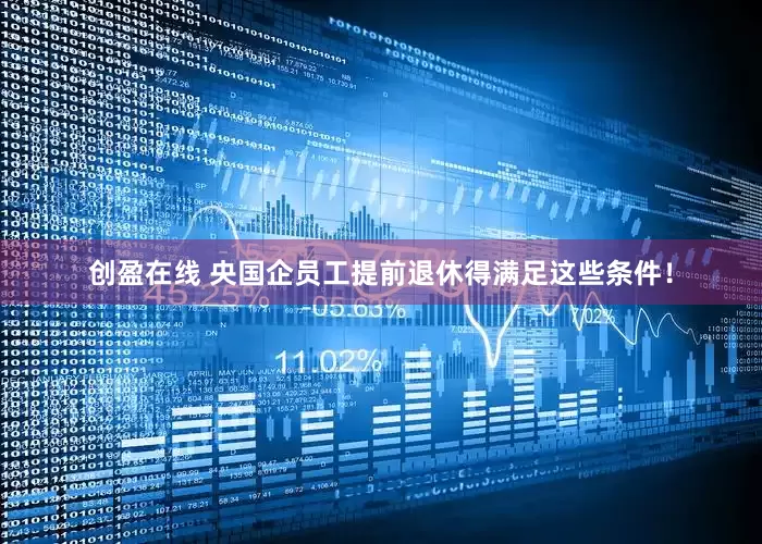 创盈在线 央国企员工提前退休得满足这些条件！