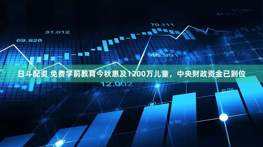 日斗配资 免费学前教育今秋惠及1200万儿童，中央财政资金已到位