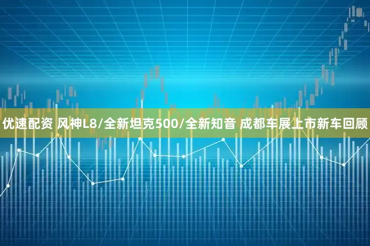 优速配资 风神L8/全新坦克500/全新知音 成都车展上市新车回顾