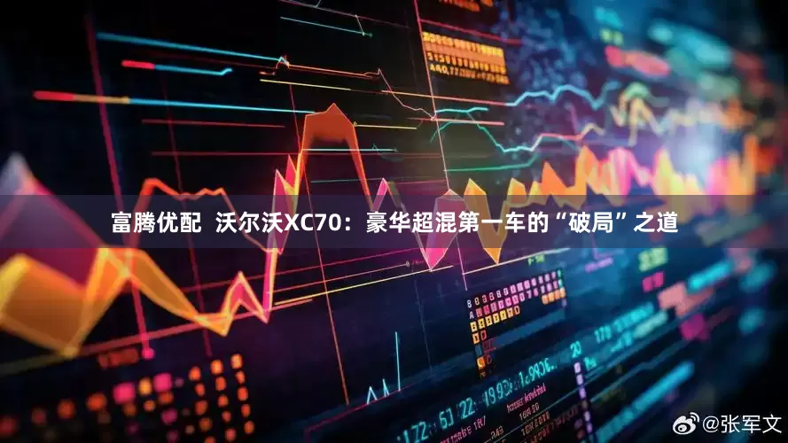 富腾优配  沃尔沃XC70：豪华超混第一车的“破局”之道