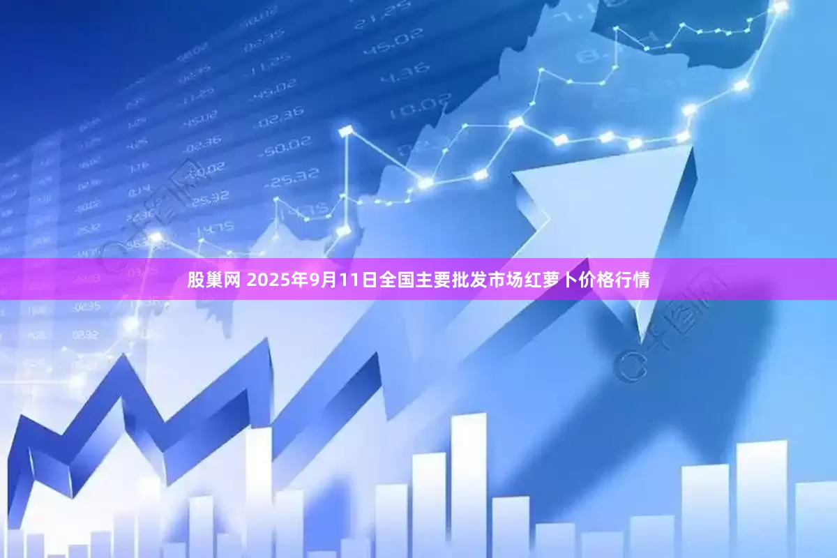 股巢网 2025年9月11日全国主要批发市场红萝卜价格行情