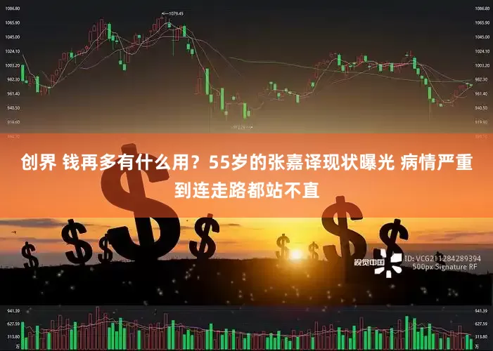 创界 钱再多有什么用？55岁的张嘉译现状曝光 病情严重到连走路都站不直