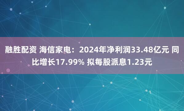 融胜配资 海信家电：2024年净利润33.48亿元 同比增长17.99% 拟每股派息1.23元