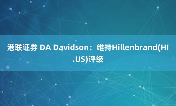 港联证券 DA Davidson：维持Hillenbrand(HI.US)评级
