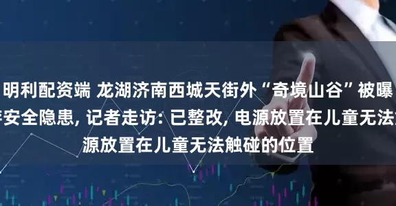 明利配资端 龙湖济南西城天街外“奇境山谷”被曝电源外露存安全隐患, 记者走访: 已整改, 电源放置在儿童无法触碰的位置
