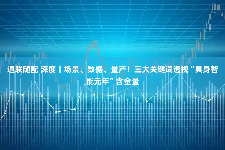 通联随配 深度丨场景、数据、量产！三大关键词透视“具身智能元年”含金量