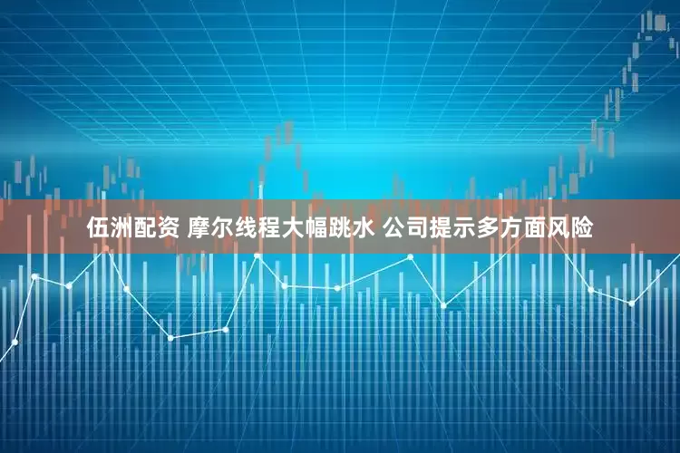 伍洲配资 摩尔线程大幅跳水 公司提示多方面风险