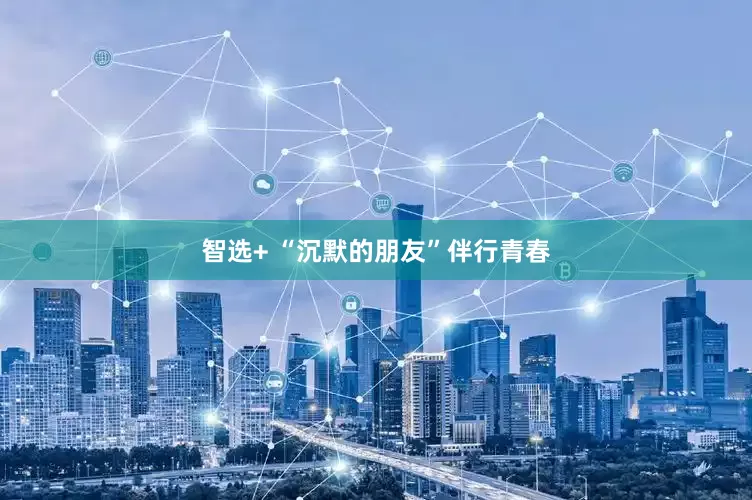 智选+ “沉默的朋友”伴行青春