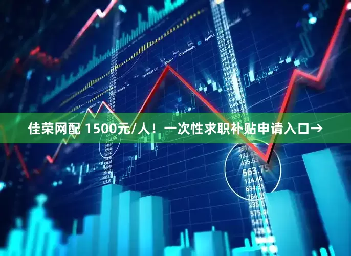 佳荣网配 1500元/人！一次性求职补贴申请入口→
